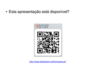 ● Esta apresentação está disponível? 
http://www.slideshare.net/thomasbuck/ 
 