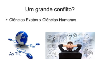 Um grande conflito? 
● Ciências Exatas x Ciências Humanas 
 