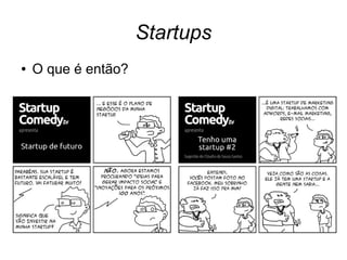 Startups 
● O que é então? 
 