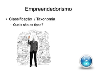 Empreendedorismo 
● Classificação / Taxonomia 
– Quais são os tipos? 
 