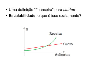 ● Uma definição “financeira” para startup 
● Escalabilidade: o que é isso exatamente? 
 