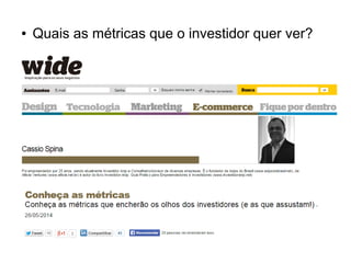 ● Quais as métricas que o investidor quer ver? 
 