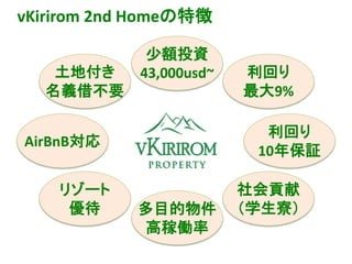 vKirirom 2nd Homeの特徴
土地付き
名義借不要
少額投資
43,000usd~ 利回り
最大9%
多目的物件
高稼働率
社会貢献
（学生寮）
リゾート
優待
利回り
10年保証
AirBnB対応
 