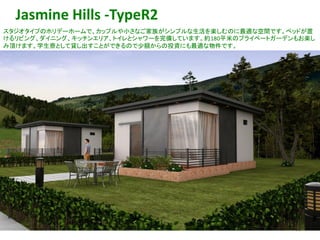 Jasmine Hills -TypeR2
スタジオタイプのホリデーホームで、カップルや小さなご家族がシンプルな生活を楽しむのに最適な空間です。ベッドが置
けるリビング、ダイニング、キッチンエリア、トイレとシャワーを完備しています。約180平米のプライベートガーデンもお楽し
み頂けます。学生寮として貸し出すことができるので少額からの投資にも最適な物件です。
41
 