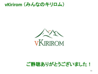 63
vKirirom （みんなのキリロム）
ご静聴ありがとうございました！
 