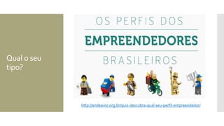 Qual o seu
tipo?
http://endeavor.org.br/quiz-descubra-qual-seu-perfil-empreendedor/
 