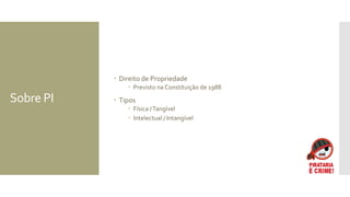 Sobre PI
 Direito de Propriedade
 Previsto na Constituição de 1988
 Tipos
 Física /Tangível
 Intelectual / Intangível
 