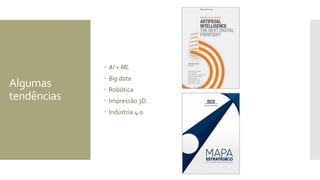 Algumas
tendências
 AI + ML
 Big data
 Robótica
 Impressão 3D
 Indústria 4.0
 