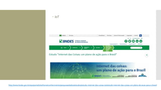  IoT
http://www.bndes.gov.br/wps/portal/site/home/conhecimento/pesquisaedados/estudos/estudo-internet-das-coisas-iot/estudo-internet-das-coisas-um-plano-de-acao-para-o-brasil
 