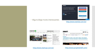  Alguns blogs muito interessantes
http://www.startse.com.br/
http://www.startupi.com.br/ http://www.projetodraft.com/
 
