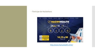  Participe de Hackathons
http://www.hack4health.inf.br/
 