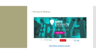  Participe de Webinars
http://day1.endeavor.org.br/
 
