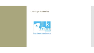  Participe de desafios
http://www.kaggle.com/
 