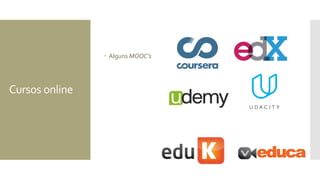 Cursos online
 Alguns MOOC’s
 