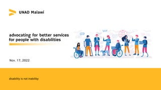 UNAD Malawi
advocating for better services
for people with disabilities
disability is not inabiliby
Nov. 17, 2022
 