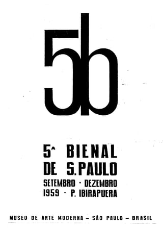 5 BIENAL
            A




         DE 5.PAULD
         SETEMBRO · DEZEMBRO
         1959 . P. IBIRAPUERA

MUSEU DE aRTE MODERNA - são paULO - BRaSil
 