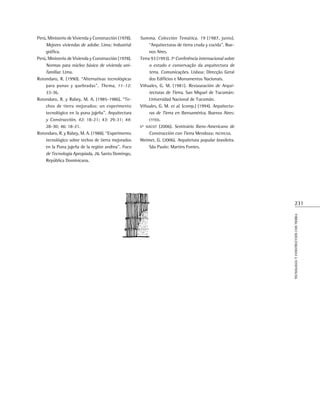 231
Tecnologíayconstruccióncontierra
Perú, Ministerio de Vivienda y Construcción (1978).
Mejores viviendas de adobe. Lima: Industrial
gráfica.
Perú, Ministerio de Vivienda y Construcción (1978).
Normas para núcleo básico de vivienda uni-
familiar. Lima.
Rotondaro, R. (1990). “Alternativas tecnológicas
para punas y quebradas”. Thema, 11-12:
33-36.
Rotondaro, R. y Rabey, M. A. (1985‑1986). “Te-
chos de tierra mejorados: un experimento
tecnológico en la puna jujeña”. Arquitectura
y Construcción, 42: 18‑21; 43: 29‑31; 44:
28‑30; 46: 18‑21.
Rotondaro, R. y Rabey, M. A. (1988). “Experimento
tecnológico sobre techos de tierra mejorados
en la Puna jujeña de la región andina”. Foco
de Tecnología Apropiada, 26. Santo Domingo,
República Dominicana.
Summa. Colección Temática. 19 (1987, junio).
“Arquitecturas de tierra cruda y cocida”. Bue-
nos Aires.
Terra 93 (1993). 7ª Conferência internacional sobre
o estudo e conservação da arquitectura de
terra. Comunicações. Lisboa: Direcção Geral
dos Edifícios e Monumentos Nacionais.
Viñuales, G. M. (1981). Restauración de Arqui-
tecturas de Tierra. San Miguel de Tucumán:
Universidad Nacional de Tucumán.
Viñuales, G. M. et al. (comp.) (1994). Arquitectu-
ras de Tierra en Iberoamérica. Buenos Aires:
cyted.
vº siacot (2006). Seminário Ibero-Americano de
Construcción con Tierra Mendoza: incihusa.
Weimer, G. (2006). Arquitetura popular brasileira.
São Paulo: Martins Fontes.
 