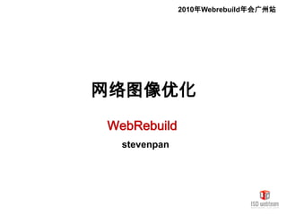 2010年Webrebuild年会广州站 网络图像优化 WebRebuild  stevenpan  