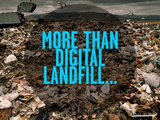 MORE THAN
  DIGITAL
LANDFILL...
 