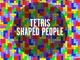 TETRIS
SHAPED PEOPLE
 