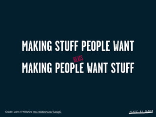 MAKING STUFF PEOPLE WANT
                         BEATSS
                         BEAT
              MAKING PEOPLE WANT STUFF

Credit: John V Willshire http://slidesha.re/TuesgC 
 