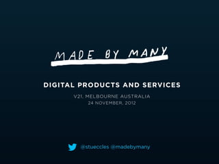 DIGITAL PRODUCTS AND SERVICES
      V21, MELBOURNE AUSTRALIA
          24 NOVEMBER, 2O12




        @stueccles @madebymany
 