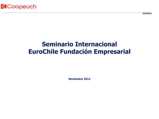 Seminario Internacional
EuroChile Fundación Empresarial



            Noviembre 2011
 