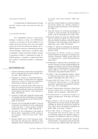 SEMENTE DE ABÓBORA E METABOLISMO | 135




AGRADECIMENTO                                                     em amido. Ciênc Tecnol Aliment. 1985; 5(2):
                                                                  123-31.
        À Coordenação de Aperfeiçoamento Pessoal              8. São Paulo. Instituto Adolfo Lutz. Normas analíticas
de Nível Superior, pela concessão da bolsa de                    do Instituto Adolfo Lutz: métodos analíticos e
                                                                 físicos para análise de alimentos. 3a. ed. São Paulo:
Mestrado.
                                                                 IAL; 1985. v.1.
                                                              9. Jones DB. Factors for converting percentages of
                                                                 nitrogen in foods and feeds into percentage of
COLABORADORES
                                                                 protein. 22th ed. Washington (DC): USDA; 1941.

         P.M. CERQUEIRA executou o experimento                10. Reeves PG, Nielsen FH, Fahey GCJ. AIN-93 purified
                                                                  diets for laboratory rodents: final report of the
biológico e elaborou o artigo. S.B. SANTANGELO
                                                                  American Institute of Nutrition and ad hoc Writing
contribuiu na execução do ensaio biológico e nas                  Commitee on the reformulation of the AIN-76. A
análises séricas dos animais, bem como nas análises               rodent diet. J Nutr. 1993; 123:1939-51.
química da farinha de semente de abóbora. M.C.J.              11. Philippi ST. Tabela de composição de alimentos:
FREITAS planejou e executou o delineamento do expe-               suporte para decisão nutricional. 2a. ed. São Paulo:
rimento biológico, supervisionou e coordenou todas                Atheneu; 2002.
as atividades e etapas do presente trabalho, analisou         12. Declaração de Helsinki. Diretriz e normas
e interpretou os dados e a elaboração do artigo. M.               regulamentadoras de pesquisas envolvendo seres
                                                                  humanos. Resolução 196/96. [acesso 2005 out
PUMAR planejou e coordenou o experimento bioló-
                                                                  11]. Disponível em: <http://ufrgs.br/bioetica/
gico, analisou e interpretou os dados e a elaboração              helsin5.htm>.
do artigo.
                                                              13. Goldenberg S. Aspectos éticos da pesquisa com
                                                                  animais. Diretrizes e normas regulamentadoras de
                                                                  pesquisas envolvendo seres humanos (Resolução
REFERÊNCIAS                                                       196/96). Acta Cir Bras [periódico na internet] 2000
                                                                  [acesso 2006 out 13]; 15(4):1-4. Disponível em:
1. Trowell H. Definition of dietary fiber and hypothesis          <http://www.ufrgs.br/bioetica/helsin5.htm>.
   that is a protective factor in certain diseases. Am J      14. Cooper C. Lipid and lipoprotein analysis. manual
   Clin Nutr. 1976; 29(4):417-27.                                 of laboratory operations lipid research clinics
2. Rodríguez R, Jiménez A, Fernández-Bolaños J,                   program. Washington (DC): NIH; 1974. v.1
   Guillén R, Heredia, A. Dietary fibre from vegetable        15. Lopes-Virella MF, Stone P, Ellis S, Colwell JA.
   products as source of functional ingredients.
                                                                  Cholesterol determination in high-density
   Trends Food Sci Technol. 2006; 17(1):3-15.
                                                                  lipoproteins separated by three different methods.
3. Del-Vechio G, Corrêa AD, Abreu CMP, Santos CD.                 Clin Chem. 1977; 23(5):882-4.
   Efeito do tratamento térmico em sementes de
                                                              16. Trinder P. Determination of glucose in blood using
   abóboras (Cucurbita spp.) sobre os níveis de fatores
                                                                  glucose oxidase with an alternative oxygen
   antinutricionais e/ou tóxicos. Ciênc Agrotecnol.
                                                                  acceptor. Ann Clin Biochem. 1969; 6(24):24-7.
   2005; 29(2):369-76.
                                                              17. Pimentel-Gomes F. A estatística moderna na
4. Al-Zuhair H, Fattah AAA, Sayed MI. Pumpkin-seed
   oil modulates the effect of felodipine and captopril           pesquisa agropecuária. Piracicaba: Kp Potafos;
   in spontaneously hypertensive rats. Pharmacol Res.             1984.
   2000; 41(5):555-63.                                        18. Brasil. Portaria n. 354, de 18 de julho de 1996.
5. Esuoso K, Lutz H, Kutubuddin M, Bayer E. Chemical              Regulamento técnico para fixação de identidade e
   composition and potential of some underutilized                qualidade de farinha de trigo,farinha integral de
   tropical biomass. I: fluted pumpkin (Telfairia                 trigo. Diário Oficial (da República Federativa do
   occidentalis). Food Chem. 1998; 61(4):487-92.                  Brasil). 1996. 22 jul; Parte 1, Secção 1.
6. Van Soest PJ. Use of detergents in the analysis of         19. Achu MB, Fokou E, Tchiégang C, Fotso M,
   fibrous feeds I: preparation of fiber residues of              Tchouanguep FM. Nutritive value of some
   low nitrogen. J Assoc Of Anal Chem. 1963;                      Cucurbitaceae oilseeds from different regions in
   46:825-9.                                                      Cameroon. Afr J Biotechnol. 2005; 4(11):1329-34.
7. Mendez MHM, Derivi SCN, Rodriguez MCR,                     20. Takemoto E, Okada IA, Garbelotti ML, Tavares M,
   Fernandes ML, Machado RLD. Método da fibra                     Aued-Pimentel S. Composição química da semente
   detergente neutro modificado para amostras ricas               e do óleo de baru (Dipteryx alata Vog.) nativo do


                                  Rev. Nutr., Campinas, 21(2):129-136, mar./abr., 2008                                Revista de Nutrição
 