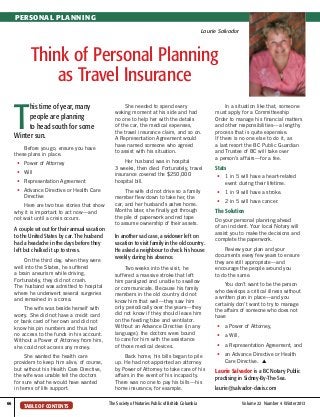 PERSONAL PLANNING
Laurie Salvador

Think of Personal Planning
as Travel Insurance

T

his time of year, many
people are planning
to head south for some
Winter sun.
Before you go, ensure you have
these plans in place.

	•	 Power of Attorney
	•	Will
	•	 Representation Agreement
	•	
Advance Directive or Health Care
Directive
Here are two true stories that show
why it is important to act now—and
not wait until a crisis occurs.

A couple set out for their annual vacation
to the United States by car. The husband
had a headache in the days before they
left but chalked it up to stress.
On the third day, when they were
well into the States, he suffered
a brain aneurism while driving.
Fortunately, they did not crash.
The husband was admitted to hospital
where he underwent several surgeries
and remained in a coma.

She needed to spend every
waking moment at his side and had
no one to help her with the details
of the car, the medical expenses,
the travel insurance claim, and so on.
A Representation Agreement would
have named someone who agreed
to assist with his situation.
Her husband was in hospital
3 weeks, then died. Fortunately, travel
insurance covered the $250,000
hospital bill.
The wife did not drive so a family
member flew down to take her, the
car, and her husband’s ashes home.
Months later, she finally got through
the pile of paperwork and red tape
to assume ownership of their assets.

In another sad case, a widower left on
vacation to visit family in the old country.
He asked a neighbour to check his house
weekly during his absence.

The wife was beside herself with
worry. She did not have a credit card
or bank card of her own and did not
know his pin numbers and thus had
no access to the funds in his account.
Without a Power of Attorney from him,
she could not access any money.
She wanted the health care
providers to keep him alive, of course,
but without his Health Care Directive,
the wife was unable tell the doctors
for sure what he would have wanted
in terms of life support.
66	

Two weeks into the visit, he
suffered a massive stroke that left
him paralyzed and unable to swallow
or communicate. Because his family
members in the old country did not
know him that well—they saw him
only periodically over the years—they
did not know if they should leave him
on the feeding tube and ventilator.
Without an Advance Directive (in any
language), the doctors were bound
to care for him with the assistance
of those medical devices.
Back home, his bills began to pile
up. He had not appointed an attorney
by Power of Attorney to take care of his
affairs in the event of his incapacity.
There was no one to pay his bills—his
home insurance, for example.

TABLE OF CONTENTS

The Society of Notaries Public of British Columbia	

In a situation like that, someone
must apply for a Committeeship
Order to manage his financial matters
and other responsibilities—a lengthy
process that is quite expensive.
If there is no one else to do it, as
a last resort the BC Public Guardian
and Trustee of BC will take over
a person’s affairs—for a fee.

Stats
	•	 in 5 will have a heart-related
1
event during their lifetime.
	•	 1 in 9 will have a stroke.
	•	 2 in 5 will have cancer.

The Solution
Do your personal planning ahead
of an incident. Your local Notary will
assist you to make the decisions and
complete the paperwork.
Review your plan and your
documents every few years to ensure
they are still appropriate—and
encourage the people around you
to do the same.
You don’t want to be the person
who develops a critical illness without
a written plan in place—and you
certainly don’t want to try to manage
the affairs of someone who does not
have

	•	 a Power of Attorney,
	•	 a Will,
	•	 a Representation Agreement, and
	•	 Advance Directive or Health
an
Care Directive. s

Laurie Salvador is a BC Notary Public
practising in Sidney-By-The-Sea.
laurie@salvador-davis.com
Volume 22  Number 4  Winter 2013

 
