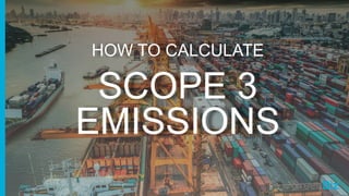 HOW TO CALCULATE
SCOPE 3
EMISSIONS
 