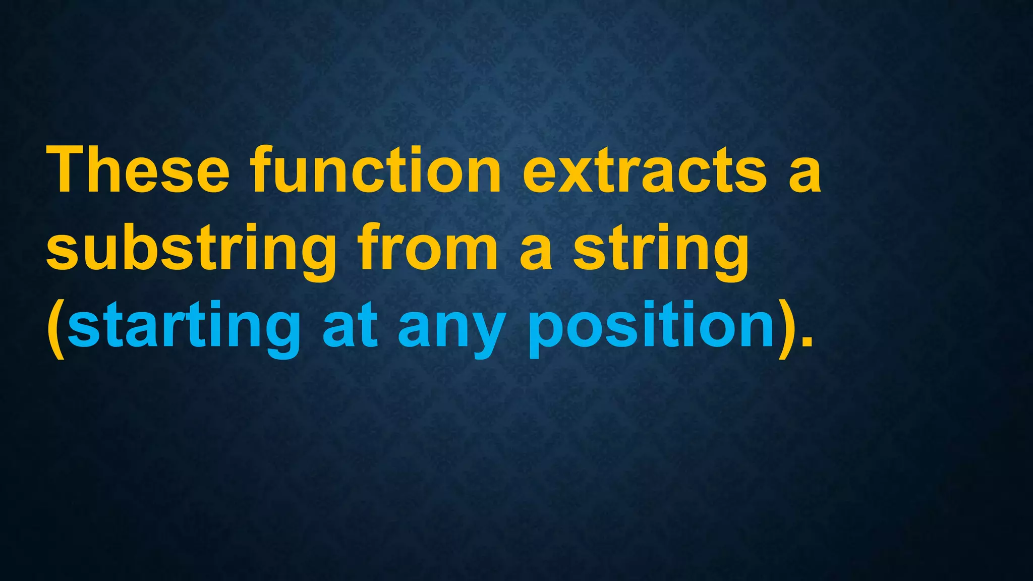 These function extracts a
substring from a string
(starting at any position).
 