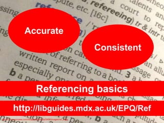 http://libguides.mdx.ac.uk/EPQ/Ref
Referencing basics
http://s3.amazonaws.com/libapps/accounts/5494/images/ref_4.jpg
Consistent
Accurate
 