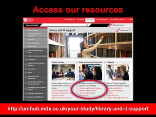 Access our resources
http://unihub.mdx.ac.uk/your-study/library-and-it-support
 