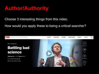 Author/Authority
Choose 3 interesting things from this video.
How would you apply these to being a critical searcher?
 
