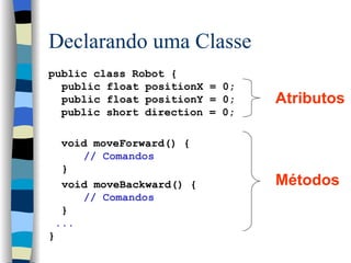 Declarando uma Classe <ul><li>public class Robot { </li></ul><ul><li>public float positionX = 0;  </li></ul><ul><li>public...