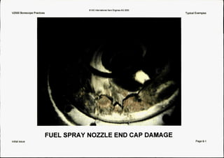 V2500 Borescope Practices
1
cb IAE internationalAero EnginesAG 2000
Typical Examples
FUEL SPRAY NOZZLE END CAP DAMAGE
Initial issue Page 6-1
 