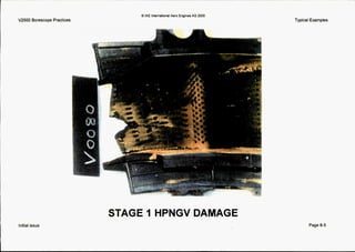 rV2500 Borescope Practices
Initialissue
(B IAE InternationalAero Engine8AG 2OOO
Typical Examples
STAGE 1 HPNGV DAMAGE
Page6-5
 