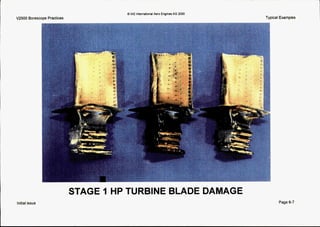 V2500 Borescope Practices
initial issue
t
Q IAE InternationalAero EnginesAG 2000
Typical Examples
STAGE I HP TURBINE BLADE DAMAGE
Page 6-7
 
