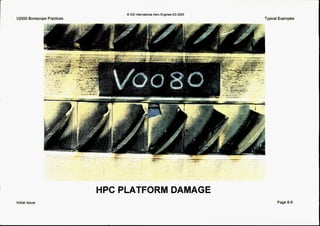 V2500 Borescope Practices
Q IAE InternatlonalAero EnglnesAG 2000
Typical Examples
- -
HPC PLATFORM DAMAGE
Initial issue Page 0-9
 