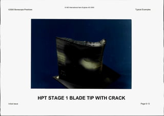 0 IAE InternationalAero Engines AG 2000
Typical Examples
F
h
HPT STAGE 1 BLADE TIP WITH CRACK
Initialissue Page 6-13
 