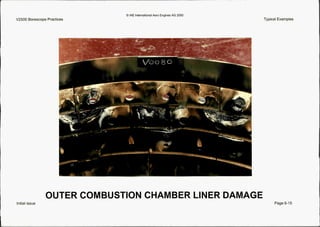 Q IAE InternationalAero Engines AG 2000
Typical ExamplesV2500 Borescope Practices
OUTER COMBUSTION4 CHAMBER LINER DAMAGE
Page.6-15Initial issue
 