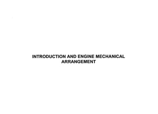 INTRODUCTION AND ENGINE MECHANICAL
ARRANGEMENT
 