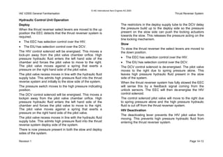 © IAE International Aero Engines AG 2000
IAE V2500 General Familiarisation Thrust Reverser System
Hydraulic Control Unit Operation
Deploy
When the thrust reverser select levers are moved to the up
position the EEC detects that the thrust reverser system is
required.
• The EEC has selection control over the HIV.
• The EIU has selection control over the DCV.
The HIV control solenoid will be energised. This moves a
lock-pin away from the pilot valve chamber orifice. High
pressure hydraulic fluid enters the left hand side of the
chamber and forces the pilot valve to move to the right.
The pilot valve moves against a spring that exerts a
pressure on the right hand side of the pilot valve.
The pilot valve recess moves in line with the hydraulic fluid
supply tube. This admits high pressure fluid into the thrust
reverse system and initially to the stow side of the system.
The pressure switch moves to the high pressure indicating
position.
The DCV control solenoid will be energised. This moves a
lockpin away from the pilot valve chamber orifice. High
pressure hydraulic fluid enters the left hand side of the
chamber and forces the pilot valve to move to the right.
The pilot valve moves against a spring that exerts a
pressure on the right hand side of the pilot valve.
The pilot valve recess moves in line with the hydraulic fluid
supply tube. This admits high pressure fluid into the thrust
reverse system deploy side of the system.
There is now pressure present in both the stow and deploy
sides of the system.
The restrictors in the deploy supply tube to the DCV delay
the pressure build up to the deploy side so the pressure
present on the stow side can push the locking actuators
towards the stow. This releases the pressure acting on the
tine locking mechanism.
Stow
To stow the thrust reverser the select levers are moved to
the down position.
• The EEC has selection control over the HIV.
• The EIU has selection control over the DCV.
The DCV control solenoid is de-energised. The pilot valve
moves to the right due to spring pressure alone. This
leaves high pressure hydraulic fluid present in the stow
side of the system.
When the thrust reverser system has fully stowed the EEC
will sense this by a feedback signal coming from the
unlock sensors. The EEC will then de-energise the HIV
control solenoid.
The control solenoid pilot valve will move to the right due
to spring pressure alone and the high pressure hydraulic
fluid is cut off from the thrust reverser system.
HIV Deactivation
The deactivating lever prevents the HIV pilot valve from
moving. This prevents high pressure hydraulic fluid from
entering the thrust reverser system.
Revision 1 Page 14-13
 