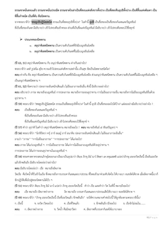 15 | P a g e
ธรรมชาตนั่นสงบแล้ว ธรรมชาตนั่นประณีต ธรรมชาตไรเล่าเป็นที่สงบแห่งสังขารทั้งปวง เป็นที่สละคืนอุปธิทั้งปวง เป็นที่สิ้นแห่งตัณหา เป็น
ที่สิ้นกาหนัด เป็นที่ดับ คือนิพพาน.
จากพระบาลีว่า "สพฺพูปธิปฏินิสฺสคฺโค ธรรมเป็นที่สละอุปธิทั้งปวง" ในคานี้ อุปธิ เป็นชื่อของเป็นชื่อของกิเลสและปัญจขันธ์
ที่เป็นชื่อของกิเลส มีอธิบายว่า เข้าไปทรงคือเข้าครอง ส่วนที่เป็นชื่อแห่งปัญจขันธ์ มีอธิบายว่า เข้าไปทรงคือหอบไว้ซึ่งทุกข์
➢ ประเภทของนิพพาน
๑. สอุปาทิเสสนิพพาน เป็นความดับกิเลสที่ยังมีเบญจขันธ์เหลือ
๒. อนุปาทิเสสนิพพาน เป็นความดับกิเลสที่ไม่มีเบญจขันธ์เหลือ
(ปี 63, 51) สอุปาทิเสสนิพพาน กับ อนุปาทิเสสนิพพาน ต่างกันอย่างไร?
พระบาลีว่า เตส วูปสโม สุโข ความเข้าไปสงบแห่งสังขารเหล่านั้น เป็นสุข จัดเป็นนิพพานชนิดใด?
ตอบ ต่างกัน คือ สอุปาทิเสสนิพพาน เป็นความดับกิเลสที่ยังมีเบญจขันธ์เหลือ ส่วนอนุปาทิเสสนิพพาน เป็นความดับกิเลสที่ไม่มีเบญจขันธ์เหลือ ฯ
เป็นอนุปาทิเสสนิพพาน ฯ
(ปี 61, 52) ข้อความว่า ปลงภาระอันหนักเสียแล้ว ไม่ถือเอาภาระอันอื่น ดังนี้ มีอธิบายอย่างไร?
ตอบ อธิบายว่า ภาระ หมายถึงเบญจขันธ์ การปลงภาระ หมายถึงการถอนอุปาทาน การไม่ถือเอาภาระอื่น หมายถึงการไม่ถือเบญจขันธ์อื่นด้วย
อุปาทาน ฯ
(ปี 59) พระบาลีว่า "สพฺพูปธิปฏินิสฺสคฺโค ธรรมเป็นที่สละอุปธิทั้งปวง" ในคานี้ อุปธิ เป็นชื่อของอะไรได้บ้าง? แต่ละอย่างมีอธิบายว่าอย่างไร ?
ตอบ เป็นชื่อของกิเลสและปัญจขันธ์ ฯ
ที่เป็นชื่อของกิเลส มีอธิบายว่า เข้าไปทรงคือเข้าครอง
ที่เป็นชื่อแห่งปัญจขันธ์ มีอธิบายว่า เข้าไปทรงคือหอบไว้ซึ่งทุกข์ ฯ
(ปี 57) คาว่า อุปาทิ ในคาว่า สอุปาทิเสสนิพพาน หมายถึงอะไร ? ตอบ หมายถึงขันธ์ ๕ (ขันธปัญจก) ฯ
(ปี 56) พระบาลีว่า “นิกฺขิปิตฺวา ครุ ภาร อญฺญ ภาร อนาทิย ปลงภาระอันหนักเสียแล้ว ไม่ถือเอาภาระอันอื่น”
ถามว่า “ภาระ” “การไม่ถือเอาภาระ” “การปลงภาระ” ได้แก่อะไร?
ตอบ ภาระ ได้แก่เบญจขันธ์ ฯ การไม่ถือเอาภาระ ได้แก่การไม่ถือเอาเบญจขันธ์ด้วยอุปาทาน ฯ
การปลงภาระ ได้แก่การถอนอุปาทานในเบญจขันธ์ ฯ
(ปี 54) พระศาสดาทรงสอนภิกษุโดยยกเอาเรือมาเป็นอุปมาว่า สิญฺจ ภิกฺขุ อิม นาว สิตฺตา เต ลหุเมสฺสติ แปลว่าภิกษุ เธอจงวิดเรือนี้ เรืออันเธอวิด
แล้วจักพลันถึง มีอธิบายโดยย่อว่าอย่างไร?
ตอบ มีอธิบายโดยย่อว่า เรือ หมายถึงอัตภาพ
วิดเรือ คือวิดน้าที่รั่วเข้าในเรือ ซึ่งหมายถึงการบรรเทากิเลสและบาปธรรม ที่ไหลเข้ามาท่วมทับจิตใจ ให้บางเบา จนขจัดได้ขาด เมื่ออัตภาพนี้เบาก็
จักปฏิบัติเพื่อไปสู่พระนิพพานได้เร็ว ฯ
(ปี 51) พระบาลีว่า สิญฺจ ภิกฺขุ อิม นาว แปลว่า ภิกษุ เธอจงวิดเรือนี้ คาว่า เรือ และคาว่า วิด ในที่นี้ หมายถึงอะไร?
ตอบ เรือ หมายถึง อัตภาพร่างกาย วิด หมายถึง บรรเทากิเลสและบาปธรรมเสียให้บางเบา จนขจัดได้ขาด ฯ
(ปี 49) พระบาลีว่า “ภิกษุ เธอจงวิดเรือนี้ เรือที่เธอวิดแล้ว จักพลันถึง” จงให้ความหมายคาต่อไปนี้ ให้ถูกต้องตามพระบาลีนั้น?
ก. เรือนี้ ข. จงวิด (วิดอะไร) ค. เรือที่วิดแล้ว ง. จักพลันถึง (ถึงอะไร) จ. เรือจักไม่จมใน........
ตอบ ก. อัตภาพร่างกาย ข. วิดน้า คือมิจฉาวิตก ค. อัตภาพที่บรรเทากิเลสให้เบาบางลง
 