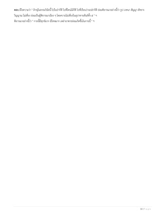 32 | P a g e
ตอบ มีใจความว่า " ภิกษุในธรรมวินัยนี้ ไปในป่าก็ดี ไปที่โคนไม้ก็ดี ไปที่เรือนว่างเปล่าก็ดี ย่อมพิจารณาอย่างนี้ว่า รูป เวทนา สัญญา สังขาร
วิญญาณ ไม่เที่ยง ย่อมเป็นผู้พิจารณาเนือง ๆ โดยความไม่เที่ยงในอุปาทานขันธ์ทั้ง ๕ " ฯ
พิจารณาอย่างนี้ว่า " กายนี้มีทุกข์มาก มีโทษมาก เหล่าอาพาธย่อมเกิดขึ้นในกายนี้ " ฯ
 