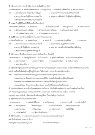 23 | P a g e
(ปี 64) พระสาวกสาวิกาต่อไปนี้ ได้รับการยกย่องว่าเป็นผู้เลิศในทางใด?
๑. พระสารีบุตรเถระ ๒. พระมหาโมคคัลลานะเถระ ๓. พระอุบาลีเถระ ๔. พระมหาปชาบดีโคตรมีเถรี ๕. พระอุบลวรรณาเถรี
ตอบ ๑. พระสารีบุตรเถระ เป็นผู้เลิศในทางมีปัญญา ๒. พระมหาโมคคัลลานะเถระ เป็นผู้เลิศในทางมีฤทธิ์
๓. พระอุบาลีเถระ เป็นผู้เลิศในทางทรงพระวินัย ๔. พระมหาปชาบดีโคตมีเถรี เป็นผู้เลิศในทางผู้รัตตัญญู
๕. พระอุบลวรรณาเถรี เป็นผู้เลิศในทางมีฤทธิ์ ฯ
(ปี 63, 61) ภิกษุณีผู้มีชื่อต่อไปนี้ได้รับเอตทัคคะในทางไหน ?
ก. พระมหาปชาบดีโคตมีเถรี ข. พระเขมาเถรี ค. พระอุบลวัณณาเถรี ง. พระปฏาจาราเถรี จ. พระธัมมทินนาเถรี
ตอบ ก. ได้รับเอตทัคคะในทางรัตตัญญู ข. ได้รับเอตทัคคะในทางมีปัญญา ค. ได้รับเอตทัคคะในทางมีฤทธิ์
ง. ได้รับเอตทัคคะในทางทรงวินัย จ. ได้รับเอตทัคคะในทางธรรมกถึก ฯ
(ปี 62, 55) พระสาวกสาวิกาต่อไปนี้ ได้รับการยกย่องว่าเป็นผู้เลิศในทางใด?
๑. พระมหาโมคคัลลานะ ๒. พระมหากัสสปะ ๓. พระอุบาลี ๔. พระนางมหาปชาบดีโคตมี ๕. พระนางเขมา
ตอบ ๑. พระมหาโมคคัลลานะ เป็นผู้เลิศในทางมีฤทธิ์ ๒. พระมหากัสสปะ เป็นผู้เลิศในทางถือธุดงค์
๓. พระอุบาลี เป็นผู้เลิศในทางทรงพระวินัย ๔. พระนางมหาปชาบดีโคตมี เป็นผู้เลิศในทางผู้รัตตัญญู
๕. พระนางเขมา เป็นผู้เลิศในทางมีปัญญา ฯ
(ปี 56) พระเถระรูปใดได้รับยกย่องจากพระศาสดาว่าเป็นเอตทัคคะ ดังต่อไปนี้?
ก. ทรงทิพจักษุญาณ ข. ยังตระกูลให้เลื่อมใส ค. เป็นธรรมกถึก ฆ. ผู้ทรงจีวรเศร้าหมอง ง. ผู้เป็นขิปปาภิญญาตรัสรู้เร็ว
ตอบ ก. พระอนุรุทธเถระ ข. พระกาฬุทายีเถระ ค. พระปุณณมันตานีบุตร ฆ. พระโมฆราชเถระ
ง. พระพาหิยทารุจีริยะ ฯ
(ปี 53) พระสาวกรูปใดเป็นเอตทัคคะทางมีปัญญามาก ทางขยายความย่อให้พิสดาร ทางมีวาจาไพเราะ ทางทรงจีวรเศร้าหมอง? และในท่าน
เหล่านั้น องค์ไหนเป็นที่เลื่อมใสของผู้เป็นรูปัปปมาณิกา โฆสัปปมาณิกา ลูขัปปมาณิกา และธัมมัปปมาณิกา?
ตอบ พระสารีบุตร เป็นเอตทัคคะทางมีปัญญามาก และเป็นที่เลื่อมใสของผู้เป็นธัมมัปปมาณิกา
พระมหากัจจายนะ เป็นเอตทัคคะทางขยายความย่อให้พิสดาร และเป็นที่เลื่อมใสของผู้เป็นรูปัปปมาณิกา
พระโมฆราช เป็นเอตทัคคะทางทรงจีวรเศร้าหมอง และเป็นที่เลื่อมใสของผู้เป็นลูขัปปมาณิกา
พระโสณกุฏิกัณณะ เป็นเอตทัคคะทางมีวาจาไพเราะ และเป็นที่เลื่อมใสของผู้เป็นโฆสัปปมาณิกา ฯ
(ปี 53) พระอรหันตสาวก ๑๐ องค์แรกในพระพุทธศาสนา คือใครบ้าง? มีท่านใดได้รับเอตทัคคะบ้าง? และเป็นเอตทัคคะในทางไหน?
ตอบ คือ พระอัญญาโกณฑัญญะ พระวัปปะ พระภัททิยะ พระมหานามะ พระอัสสชิ พระยสะ พระวิมละ พระสุพาหุ
พระปุณณชิ และพระควัมปติ ฯ มีพระอัญญาโกณฑัญญะรูปเดียว ฯ ในทางรัตตัญญู ผู้รู้ราตรีนาน ฯ
(ปี 49) บุคคลต่อไปนี้ได้รับเอตทัคคะในทางใด?
ก. พระอนุรุทธเถระ ข. พระโสณโกฬิวิสเถระ ค. พระรัฐปาลเถระ ง. นางปฏาจาราเถรี จ. นางกีสาโคตมีเถรี
ตอบ ก. พระอนุรุทธเถระ ได้ทิพยจักษุญาณ ข. พระโสณโกฬิวิสเถระ มีความเพียรปรารภแล้ว
ค. พระรัฐปาลเถระ บวชด้วยศรัทธา ง. นางปฏาจาราเถรี ทรงไว้ซึ่งวินัย
จ. นางกีสาโคตมีเถรี ทรงไว้ซึ่งจีวรอันเศร้าหมอง ฯ
(ปี 48) พุทธบริษัท ๔ คือ ใครบ้าง? ผู้ตั้งอยู่ในเอตทัคคะทางพระธรรมกถึกของแต่ละฝ่ายคือใคร?
ตอบ คือ ภิกษุ ภิกษุณี อุบาสก อุบาสิกา ฯ
ฝ่ายภิกษุ คือ พระปุณณมันตานีบุตรเถระ ฝ่ายอุบาสก คือ จิตตคฤหบดี
 