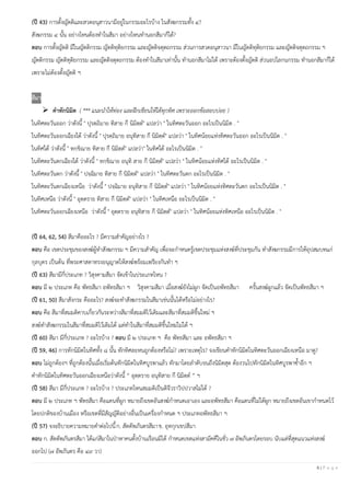 6 | P a g e
(ปี 43) การตั้งญัตติและสวดอนุสาวนามีอยู่ในกรรมอะไรบ้าง ในสังฆกรรมทั้ง ๔?
สังฆกรรม ๔ นั้น อย่างไหนต้องทาในสีมา อย่างไหนทานอกสีมาก็ได้?
ตอบ การตั้งญัตติ มีในญัตติกรรม ญัตติทุติยกรรม และญัตติจตุตถกรรม ส่วนการสวดอนุสาวนา มีในญัตติทุติยกรรม และญัตติจตุตถกรรม ฯ
ญัตติกรรม ญัตติทุติยกรรม และญัตติจตุตถกรรม ต้องทาในสีมาเท่านั้น ทานอกสีมาไม่ได้ เพราะต้องตั้งญัตติ ส่วนอปโลกนกรรม ทานอกสีมาก็ได้
เพราะไม่ต้องตั้งญัตติ ฯ
สีมา
➢ คําทักนิมิต ( *** แนะนําให้ท่อง และฝึกเขียนให้ได้ทุกทิศ เพราะออกข้อสอบบ่อย )
ในทิศตะวันออก ว่าดังนี้ " ปุรตฺถิมาย ทิสาย กึ นิมิตฺต" แปลว่า " ในทิศตะวันออก อะไรเป็นนิมิต . "
ในทิศตะวันออกเฉียงใต้ ว่าดังนี้ " ปุรตฺถิมาย อนุทิสาย กึ นิมิตฺต" แปลว่า " ในทิศน้อยแห่งทิศตะวันออก อะไรเป็นนิมิต . "
ในทิศใต้ ว่าดังนี้ " ทกฺขิณาย ทิสาย กึ นิมิตฺต" แปลว่า" ในทิศใต้ อะไรเป็นนิมิต . "
ในทิศตะวันตกเฉียงใต้ ว่าดังนี้ " ทกฺขิณาย อนุทิ สาย กึ นิมิตฺต" แปลว่า " ในทิศน้อยแห่งทิศใต้ อะไรเป็นนิมิต . "
ในทิศตะวันตก ว่าดังนี้ " ปจฺฉิมาย ทิสาย กึ นิมิตฺต" แปลว่า " ในทิศตะวันตก อะไรเป็นนิมิต . "
ในทิศตะวันตกเฉียงเหนือ ว่าดังนี้ " ปจฺฉิมาย อนุทิสาย กึ นิมิตฺต" แปลว่า " ในทิศน้อยแห่งทิศตะวันตก อะไรเป็นนิมิต . "
ในทิศเหนือ ว่าดังนี้ " อุตฺตราย ทิสาย กึ นิมิตฺต" แปลว่า " ในทิศเหนือ อะไรเป็นนิมิต . "
ในทิศตะวันออกเฉียงเหนือ ว่าดังนี้ " อุตฺตราย อนุทิสาย กึ นิมิตฺต" แปลว่า " ในทิศน้อยแห่งทิศเหนือ อะไรเป็นนิมิต . "
(ปี 64, 62, 54) สีมาคืออะไร ? มีความสาคัญอย่างไร ?
ตอบ คือ เขตประชุมของสงฆ์ผู้ทาสังฆกรรม ฯ มีความสาคัญ เพื่อจะกาหนดรู้เขตประชุมแห่งสงฆ์ที่ประชุมกัน ทาสังฆกรรมมีการให้อุปสมบทแก่
กุลบุตร เป็นต้น ที่พระศาสดาทรงอนุญาตให้สงฆ์พร้อมเพรียงกันทา ฯ
(ปี 63) สีมามีกี่ประเภท ? วิสุงคามสีมา จัดเข้าในประเภทไหน ?
ตอบ มี ๒ ประเภท คือ พัทธสีมา อพัทธสีมา ฯ วิสุงคามสีมา เมื่อสงฆ์ยังไม่ผูก จัดเป็นอพัทธสีมา ครั้นสงฆ์ผูกแล้ว จัดเป็นพัทธสีมา ฯ
(ปี 61, 50) สีมาสังกระ คืออะไร? สงฆ์จะทาสังฆกรรมในสีมาเช่นนั้นได้หรือไม่อย่างไร?
ตอบ คือ สีมาที่สมมติคาบเกี่ยวกันระหว่างสีมาที่สมมติไว้เดิมและสีมาที่สมมติขึ้นใหม่ ฯ
สงฆ์ทาสังฆกรรมในสีมาที่สมมติไว้เดิมได้ แต่ทาในสีมาที่สมมติขึ้นใหม่ไม่ได้ ฯ
(ปี 60) สีมา มีกี่ประเภท ? อะไรบ้าง ? ตอบ มี ๒ ประเภท ฯ คือ พัทธสีมา และ อพัทธสีมา ฯ
(ปี 59, 46) การทักนิมิตในทิศทั้ง ๘ นั้น ทักทิศละหนถูกต้องหรือไม่? เพราะเหตุไร? จงเขียนคาทักนิมิตในทิศตะวันออกเฉียงเหนือ มาดู?
ตอบ ไม่ถูกต้องฯ ที่ถูกต้องนั้นเมื่อเริ่มต้นทักนิมิตในทิศบูรพาแล้ว ทักมาโดยลาดับจนถึงนิมิตสุด ต้องวนไปทักนิมิตในทิศบูรพาซ้าอีก ฯ
คาทักนิมิตในทิศตะวันออกเฉียงเหนือว่าดังนี้ “ อุตฺตราย อนุทิสาย กึ นิมิตฺต ” ฯ
(ปี 58) สีมา มีกี่ประเภท ? อะไรบ้าง ? ประเภทไหนสมมติเป็นติจีวราวิปปวาสไม่ได้ ?
ตอบ มี ๒ ประเภท ฯ พัทธสีมา คือแดนที่ผูก หมายถึงเขตอันสงฆ์กาหนดเอาเอง และอพัทธสีมา คือแดนที่ไม่ได้ผูก หมายถึงเขตอันเขากาหนดไว้
โดยปกติของบ้านเมือง หรือเขตที่มีสัญญัติอย่างอื่นเป็นเครื่องกาหนด ฯ ประเภทอพัทธสีมา ฯ
(ปี 57) จงอธิบายความหมายคาต่อไปนี้ก. สัตตัพภันตรสีมาข. อุทกุกเขปสีมา
ตอบ ก. สัตตัพภันตรสีมา ได้แก่สีมาในป่าหาคนตั้งบ้านเรือนมิได้ กาหนดเขตแห่งสามัคคีในชั่ว ๗ อัพภันดรโดยรอบ นับแต่ที่สุดแนวแห่งสงฆ์
ออกไป (๗ อัพภันดร คือ ๔๙ วา)
 