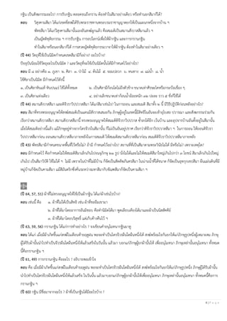 8 | P a g e
กฐิน เป็นสังฆกรรมอะไร? การรับกฐิน ตลอดจนถึงกราน ต้องทาในสีมาอย่างเดียว หรือทานอกสีมาก็ได้?
ตอบ วิสุงคามสีมา ได้แก่เขตที่สงฆ์ได้รับพระราชทานพระบรมราชานุญาตยกให้เป็นแผนกหนึ่งจากบ้าน ฯ
พัทธสีมา ได้แก่วิสุงคามสีมานั้นเองอันสงฆ์ผูกแล้ว คือสมมติเป็นสมานสังวาสสีมาแล้ว ฯ
เป็นญัตติทุติยกรรม ฯ การรับกฐิน การอปโลกน์เพื่อให้ผ้ากฐิน และการกรานกฐิน
ทาในสีมาหรือนอกสีมาก็ได้ การสวดญัตติทุติยกรรมวาจาให้ผ้ากฐิน ต้องทาในสีมาอย่างเดียว ฯ
(ปี 44) วัตถุที่ใช้เป็นนิมิตกาหนดเขตสีมามีกี่อย่าง? อะไรบ้าง?
ปัจจุบันนิยมใช้วัตถุอะไรเป็นนิมิต ? และวัตถุที่จะใช้เป็นนิมิตนั้นได้มีกาหนดไว้อย่างไร?
ตอบ มี ๘ อย่างคือ ๑. ภูเขา ๒. ศิลา ๓. ป่าไม้ ๔. ต้นไม้ ๕. จอมปลวก ๖. หนทาง ๗. แม่น้า ๘. น้า
ใช้ศิลาเป็นนิมิต มีกาหนดไว้ดังนี้
๑. เป็นศิลาหินแท้ หินปนแร่ ใช้ได้ทั้งหมด ๒. เป็นศิลามีก้อนโตไม่ถึงตัวช้าง ขนาดเท่าศีรษะโคหรือกระบือเขื่อง ๆ
๓. เป็นศิลาแท่งเดียว ๔. อย่างเล็กขนาดเท่าก้อนน้าอ้อยหนัก ๓๒ ปะละ ราว ๕ ชั่งก็ใช้ได้
(ปี 44) สมานสังวาสสีมา และติจีวราวิปปวาสสีมา ได้แก่สีมาเช่นไร? ในการถอน และสมมติ สีมาทั้ง ๒ นี้ มีวิธีปฏิบัติก่อนหลังอย่างไร?
ตอบ สีมาที่ทรงพระอนุญาตให้สงฆ์สมมติเป็นแดนมีสังวาสเสมอกัน ภิกษุผู้อยู่ในเขตนี้มีสิทธิในอันจะเข้าอุโบสถ ปวารณา และสังฆกรรมร่วมกัน
เรียกว่าสมานสังวาสสีมา สมานสังวาสสีมานี้ ทรงพระอนุญาตให้สมมติติจีวราวิปปวาส ซ้าลงได้อีก เว้นบ้าน และอุปจารบ้านอันตั้งอยู่ในสีมานั้น
เมื่อได้สมมติอย่างนี้แล้ว แม้ภิกษุอยู่ห่างจากไตรจีวรในสีมานั้น ก็ไม่เป็นอันอยู่ปราศ เรียกว่าติจีวราวิปปวาสสีมา ฯ ในการถอน ให้ถอนติจีวรา
วิปปวาสสีมาก่อน ถอนสมานสังวาสสีมาภายหลังในการสมมติ ให้สมมติสมานสังวาสสีมาก่อน สมมติติจีวราวิปปวาสสีมาภายหลัง
(ปี 43) พัทธสีมามีกาหนดขนาดพื้นที่ไว้หรือไม่? ถ้ามี กาหนดไว้อย่างไร? สถานที่ที่เป็นสีมาตามพระวินัยไม่ได้ มีหรือไม่? เพราะเหตุใด?
ตอบ มีกาหนดไว้ คือกาหนดไม่ให้สมมติสีมาเล็กเกินไปจนจุภิกษุ ๒๑ รูป นั่งไม่ได้และไม่ให้สมมติสีมาใหญ่เกินไปกว่า ๓ โยชน์ สีมาเล็กเกินไปใหญ่
เกินไป เป็นสีมาวิบัติ ใช้ไม่ได้ ฯ ไม่มี เพราะในป่าที่ไม่มีบ้าน ก็จัดเป็นสัตตัพภันตรสีมา ในน่านน้าที่ได้ขนาด ก็จัดเป็นอุทกุกเขปสีมา ผืนแผ่นดินที่มี
หมู่บ้านก็จัดเป็นคามสีมา แม้สีมันตริกซึ่งคั่นระหว่างมหาสีมากับขัณฑสีมาก็จัดเป็นคามสีมา ฯ
กฐิน
(ปี 64, 57, 51) ผ้าที่ไม่ทรงอนุญาตให้ใช้เป็นผ้ากฐิน ได้แก่ผ้าเช่นไรบ้าง?
ตอบ เช่นนี้ คือ ๑. ผ้าที่ไม่ได้เป็นสิทธิ เช่น ผ้าที่ขอยืมเขามา
๒. ผ้าที่ได้มาโดยอาการอันมิชอบ คือทานิมิตได้มา พูดเลียบเคียงได้มาและผ้าเป็นนิสสัคคีย์
๓. ผ้าที่ได้มาโดยบริสุทธิ์ แต่เก็บค้างคืนไว้ ฯ
(ปี 63, 59, 56) กรานกฐิน ได้แก่การทาอย่างไร ? จงเขียนคาอนุโมทนากฐินมาดู
ตอบ ได้แก่ เมื่อมีผ้าเกิดขึ้นแก่สงฆ์ในเดือนท้ายฤดูฝน พอจะทาเป็นไตรจีวรผืนใดผืนหนึ่งได้ สงฆ์พร้อมใจกันยกให้แก่ภิกษุรูปหนึ่งผู้เหมาะสม ภิกษุ
ผู้ได้รับผ้านั้นนาไปทาเป็นจีวรผืนใดผืนหนึ่งให้แล้วเสร็จในวันนั้น แล้วมา บอกแก่ภิกษุผู้ยกผ้านั้นให้ เพื่ออนุโมทนา ภิกษุเหล่านั้นอนุโมทนา ทั้งหมด
นี้คือกรานกฐิน ฯ
(ปี 61, 49) การกรานกฐิน คืออะไร ? อธิบายพอเข้าใจ
ตอบ คือ เมื่อมีผ้าเกิดขึ้นแก่สงฆ์ในเดือนท้ายฤดูฝน พอจะทาเป็นไตรจีวรผืนใดผืนหนึ่งได้ สงฆ์พร้อมใจกันยกให้แก่ภิกษุรูปหนึ่ง ภิกษุผู้ได้รับผ้านั้น
นาไปทาเป็นไตรจีวรผืนใดผืนหนึ่งให้แล้วเสร็จ ในวันนั้น แล้วมาบอกแก่ภิกษุผู้ยกผ้านั้นให้เพื่ออนุโมทนา ภิกษุเหล่านั้นอนุโมทนา ทั้งหมดนี้คือการ
กรานกฐิน ฯ
(ปี 60) กฐิน มีชื่อมาจากอะไร ? ผ้าที่เป็นกฐินได้มีอะไรบ้าง ?
 