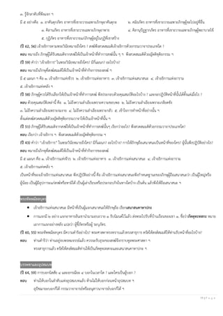 11 | P a g e
๓. รู้จักลาดับที่พึงแจก ฯ
มี ๕ อย่างคือ ๑. อาคันตุกภัตร อาหารที่เขาถวายเฉพาะภิกษุอาคันตุกะ ๒. คมิยภัตร อาหารที่เขาถวายเฉพาะภิกษุผู้จะไปอยู่ที่อื่น
๓. คิลานภัตร อาหารที่เขาถวายเฉพาะภิกษุอาพาธ ๔. คิลานุปัฏฐากภัตร อาหารที่เขาถวายเฉพาะภิกษุผู้พยาบาลไข้
๕. กุฏิภัตร อาหารที่เขาถวายแก่ภิกษุผู้อยู่ในกุฏิที่เขาสร้าง
(ปี 62, 56) เจ้าอธิการตามพระวินัยหมายถึงใคร ? สงฆ์พึงสวดสมมติเจ้าอธิการด้วยกรรมวาจาประเภทใด ?
ตอบ หมายถึง ภิกษุผู้ได้รับสมมติจากสงฆ์ให้เป็นเจ้าหน้าที่ทาการสงฆ์นั้น ๆ ฯ พึงสวดสมมติด้วยญัตติทุติยกรรม ฯ
(ปี 59) คาว่า "เจ้าอธิการ" ในพระวินัยหมายถึงใคร? มีกี่แผนก? อะไรบ้าง?
ตอบ หมายถึงภิกษุที่สงฆ์สมมติให้เป็นเจ้าหน้าที่ทากิจการของสงฆ์ ฯ
มี ๕ แผนก ฯ คือ ๑. เจ้าอธิการแห่งจีวร ๒. เจ้าอธิการแห่งอาหาร ๓. เจ้าอธิการแห่งเสนาสนะ ๔. เจ้าอธิการแห่งอาราม
๕. เจ้าอธิการแห่งคลัง ฯ
(ปี 58) ภิกษุผู้ควรได้รับเลือกให้เป็นเจ้าหน้าที่ทาการสงฆ์ พึงประกอบด้วยคุณสมบัติอะไรบ้าง ? และจะปฏิบัติหน้าที่นั้นได้ตั้งแต่เมื่อไร ?
ตอบ ด้วยคุณสมบัติเหล่านี้ คือ ๑. ไม่ถึงความลาเอียงเพราะความชอบพอ ๒. ไม่ถึงความลาเอียงเพราะเกลียดชัง
๓. ไม่ถึงความลาเอียงเพราะงมงาย ๔. ไม่ถึงความลาเอียงเพราะกลัว ๕. เข้าใจการทาหน้าที่อย่างนั้น ฯ
ตั้งแต่สงฆ์สวดสมมติด้วยญัตติทุติยกรรมวาจาให้เป็นเจ้าหน้าที่นั้น ฯ
(ปี 51) ภิกษุผู้ได้รับสมมติจากสงฆ์ให้เป็นเจ้าหน้าที่ทาการสงฆ์นั้นๆ เรียกว่าอะไร? พึงสวดสมมติด้วยกรรมวาจาประเภทใด?
ตอบ เรียกว่า เจ้าอธิการ ฯ พึงสวดสมมติด้วยญัตติทุติยกรรม ฯ
(ปี 43) คาว่า “เจ้าอธิการ” ในพระวินัยหมายถึงใคร? มีกี่แผนก? อะไรบ้าง? การให้ภิกษุถือเสนาสนะเป็นหน้าที่ของใคร? ผู้นั้นพึงปฏิบัติอย่างไร?
ตอบ หมายถึงภิกษุที่สงฆ์สมมติให้เป็นเจ้าหน้าที่ทากิจการของสงฆ์
มี ๕ แผนก คือ ๑. เจ้าอธิการแห่งจีวร ๒. เจ้าอธิการแห่งอาหาร ๓. เจ้าอธิการแห่งเสนาสนะ ๔. เจ้าอธิการแห่งอาราม
๕. เจ้าอธิการแห่งคลัง ฯ
เป็นหน้าที่ของเจ้าอธิการแห่งเสนาสนะ พึงปฏิบัติอย่างนี้ คือ เจ้าอธิการแห่งเสนาสนะพึงกาหนดฐานะของภิกษุผู้ถือเสนาสนะว่า เป็นผู้ใหญ่หรือ
ผู้น้อย เป็นผู้มีอุปการะแก่สงฆ์หรือหามิได้ เป็นผู้เล่าเรียนหรือประกอบกิจในทางใดบ้าง เป็นต้น แล้วพึงให้ถือเสนาสนะ ฯ
พระทัพพมัลลบุตร
• เจ้าอธิการแห่งเสนาสนะ มีหน้าที่เป็นผู้แจกเสนาสนะให้ภิกษุถือ เรียกเสนาสนคาหาปกะ
• การแจกมี ๒ อย่าง แจกอาหารอันเขานามามอบถวาย ๑ รับนิมนต์ไว้แล้ว ส่งพระไปรับที่บ้านเรือนของเขา ๑. ชื่อว่าภัตตุทะทสกะ หมาย
เอาการแจกอย่างหลัง แปลว่า ผู้ชี้ภัตรหรือผู้ ระบุภัตร.
(ปี 60, 55) พระทัพพมัลลบุตร มีความดาริอย่างไร? พระศาสดาทรงทราบแล้วทรงสาธุการ ตรัสให้สงส์สมมติให้ท่านรับหน้าที่อะไรบ้าง?
ตอบ ท่านดาริว่า ท่านอยู่จบพรหมจรรย์แล้ว ควรจะรับธุระของสงฆ์จึงกราบทูลพระศาสดา ฯ
ทรงสาธุการแล้ว ตรัสให้สงส์สมมติท่านให้เป็นภัตตุทเทสกะและเสนาสนคาหาปกะ ฯ
บรรพชาและอุปสมบท
(ปี 64, 59) การบอกนิสสัย ๔ และอกรณียะ ๔ บอกในเวลาใด ? และใครเป็นผู้บอก ?
ตอบ ท่านให้บอกในลาดับแห่งอุปสมบทแล้ว ห้ามไม่ให้บอกก่อนหน้าอุปสมบท ฯ
อุปัชฌายะบอกก็ได้ กรรมวาจาจารย์หรืออนุสาวนาจารย์บอกก็ได้ ฯ
 