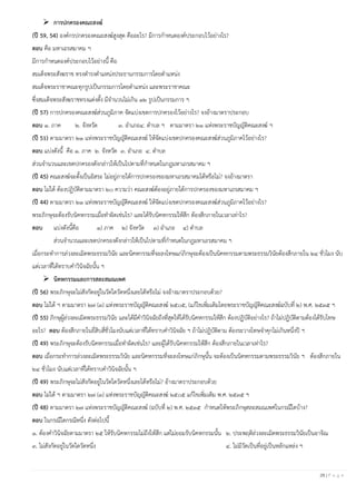 28 | P a g e
➢ การปกครองคณะสงฆ์
(ปี 59, 54) องค์กรปกครองคณะสงฆ์สูงสุด คืออะไร? มีการกาหนดองค์ประกอบไว้อย่างไร?
ตอบ คือ มหาเถรสมาคม ฯ
มีการกาหนดองค์ประกอบไว้อย่างนี้ คือ
สมเด็จพระสังฆราช ทรงดารงตาแหน่งประธานกรรมการโดยตาแหน่ง
สมเด็จพระราชาคณะทุกรูปเป็นกรรมการโดยตาแหน่ง และพระราชาคณะ
ซึ่งสมเด็จพระสังฆราชทรงแต่งตั้ง มีจานวนไม่เกิน ๑๒ รูปเป็นกรรมการ ฯ
(ปี 57) การปกครองคณะสงฆ์ส่วนภูมิภาค จัดแบ่งเขตการปกครองไว้อย่างไร? จงอ้างมาตราประกอบ
ตอบ ๑. ภาค ๒. จังหวัด ๓. อาเภอ๔. ตาบล ฯ ตามมาตรา ๒๑ แห่งพระราชบัญญัติคณะสงฆ์ ฯ
(ปี 51) ตามมาตรา ๒๑ แห่งพระราชบัญญัติคณะสงฆ์ ให้จัดแบ่งเขตปกครองคณะสงฆ์ส่วนภูมิภาคไว้อย่างไร?
ตอบ แบ่งดังนี้ คือ ๑. ภาค ๒. จังหวัด ๓. อาเภอ ๔. ตาบล
ส่วนจานวนและเขตปกครองดังกล่าวให้เป็นไปตามที่กาหนดในกฎมหาเถรสมาคม ฯ
(ปี 45) คณะสงฆ์จะตั้งเป็นอิสระ ไม่อยู่ภายใต้การปกครองของมหาเถรสมาคมได้หรือไม่? จงอ้างมาตรา
ตอบ ไม่ได้ ต้องปฏิบัติตามมาตรา ๒๐ ความว่า คณะสงฆ์ต้องอยู่ภายใต้การปกครองของมหาเถรสมาคม ฯ
(ปี 44) ตามมาตรา ๒๑ แห่งพระราชบัญญัติคณะสงฆ์ ให้จัดแบ่งเขตปกครองคณะสงฆ์ส่วนภูมิภาคไว้อย่างไร?
พระภิกษุจะต้องรับนิคหกรรมเมื่อทาผิดเช่นไร? และได้รับนิคหกรรมให้สึก ต้องสึกภายในเวลาเท่าไร?
ตอบ แบ่งดังนี้คือ ๑) ภาค ๒) จังหวัด ๓) อาเภอ ๔) ตาบล
ส่วนจานวนและเขตปกครองดังกล่าวให้เป็นไปตามที่กาหนดในกฎมหาเถรสมาคม ฯ
เมื่อกระทาการล่วงละเมิดพระธรรมวินัย และนิคหกรรมที่จะลงโทษแก่ภิกษุจะต้องเป็นนิคหกรรมตามพระธรรมวินัยต้องสึกภายใน ๒๔ ชั่วโมง นับ
แต่เวลาที่ได้ทราบคาวินิจฉัยนั้น ฯ
➢ นิคหกรรมและการสละสมณเพศ
(ปี 56) พระภิกษุจะไม่สังกัดอยู่ในวัดใดวัดหนึ่งเลยได้หรือไม่ จงอ้างมาตราประกอบด้วย?
ตอบ ไม่ได้ ฯ ตามมาตรา ๒๗ (๓) แห่งพระราชบัญญัติคณะสงฆ์ ๒๕๐๕, (แก้ไขเพิ่มเติมโดยพระราชบัญญัติคณะสงฆ์ฉบับที่ ๒) พ.ศ. ๒๕๓๕ ฯ
(ปี 55) ภิกษุผู้ล่วงละเมิดพระธรรมวินัย และได้มีคาวินิจฉัยถึงที่สุดให้ได้รับนิคหกรรมให้สึก ต้องปฏิบัติอย่างไร? ถ้าไม่ปฏิบัติตามต้องได้รับโทษ
อะไร? ตอบ ต้องสึกภายในยี่สิบสี่ชั่วโมงนับแต่เวลาที่ได้ทราบคาวินิจฉัย ฯ ถ้าไม่ปฏิบัติตาม ต้องระวางโทษจาคุกไม่เกินหนึ่งปี ฯ
(ปี 49) พระภิกษุจะต้องรับนิคหกรรมเมื่อทาผิดเช่นไร? และผู้ได้รับนิคหกรรมให้สึก ต้องสึกภายในเวลาเท่าไร?
ตอบ เมื่อกระทาการล่วงละเมิดพระธรรมวินัย และนิคหกรรมที่จะลงโทษแก่ภิกษุนั้น จะต้องเป็นนิคหกรรมตามพระธรรมวินัย ฯ ต้องสึกภายใน
๒๔ ชั่วโมง นับแต่เวลาที่ได้ทราบคาวินิจฉัยนั้น ฯ
(ปี 49) พระภิกษุจะไม่สังกัดอยู่ในวัดใดวัดหนึ่งเลยได้หรือไม่? อ้างมาตราประกอบด้วย
ตอบ ไม่ได้ ฯ ตามมาตรา ๒๗ (๓) แห่งพระราชบัญญัติคณะสงฆ์ ๒๕๐๕ แก้ไขเพิ่มเติม พ.ศ. ๒๕๓๕ ฯ
(ปี 48) ตามมาตรา ๒๗ แห่งพระราชบัญญัติคณะสงฆ์ (ฉบับที่ ๒) พ.ศ. ๒๕๓๕ กาหนดให้พระภิกษุสละสมณเพศในกรณีใดบ้าง?
ตอบ ในกรณีใดกรณีหนึ่ง ดังต่อไปนี้
๑. ต้องคาวินิจฉัยตามมาตรา ๒๕ ให้รับนิคหกรรมไม่ถึงให้สึก แต่ไม่ยอมรับนิคหกรรมนั้น ๒. ประพฤติล่วงละเมิดพระธรรมวินัยเป็นอาจิณ
๓. ไม่สังกัดอยู่ในวัดใดวัดหนึ่ง ๔. ไม่มีวัดเป็นที่อยู่เป็นหลักแหล่ง ฯ
 